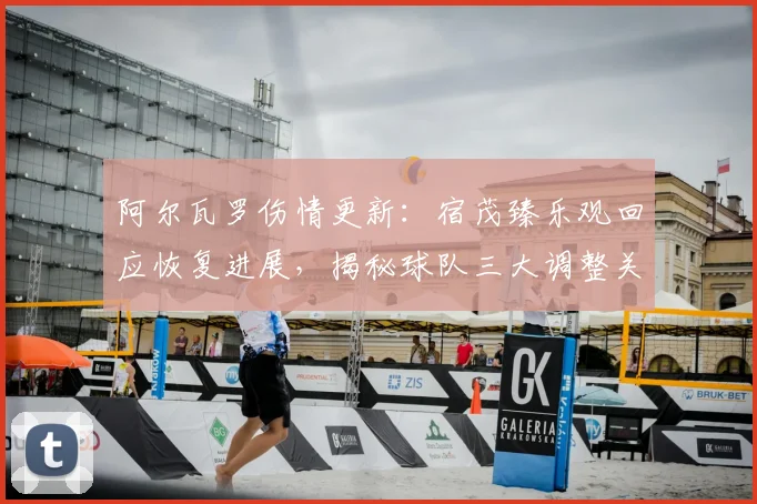 阿尔瓦罗伤情更新：宿茂臻乐观回应恢复进展，揭秘球队三大调整关键