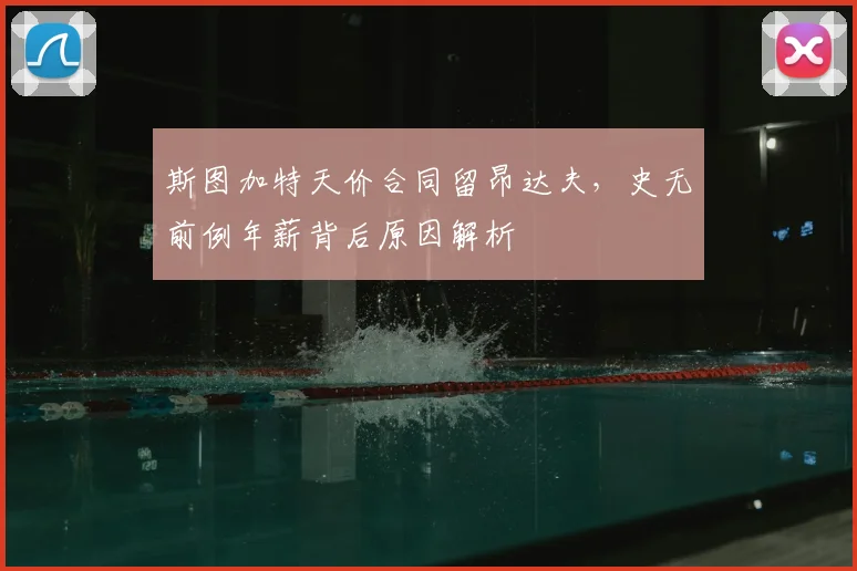 斯图加特天价合同留昂达夫，史无前例年薪背后原因解析