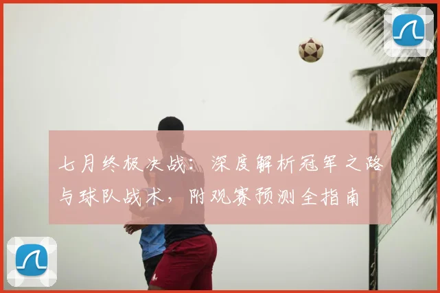 七月终极决战:深度解析冠军之路与球队战术,附观赛预测全指南
