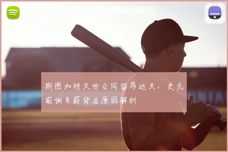 斯图加特天价合同留昂达夫，史无前例年薪背后原因解析