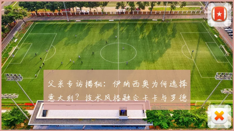 父亲专访揭秘:伊纳西奥为何选择意大利?技术风格融合卡卡与罗德里戈特点