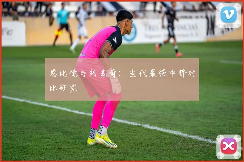恩比德与约基奇：当代最强中锋对比研究